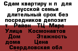 Сдам квартиру н.п. для русской семьи,длительный срок,без посредников депозит 6 т › Район ­ ТЦ “Марс“ › Улица ­ Космонавтов › Дом ­ 15 › Этажность дома ­ 9 › Цена ­ 11 000 - Свердловская обл., Первоуральск г. Недвижимость » Квартиры аренда   